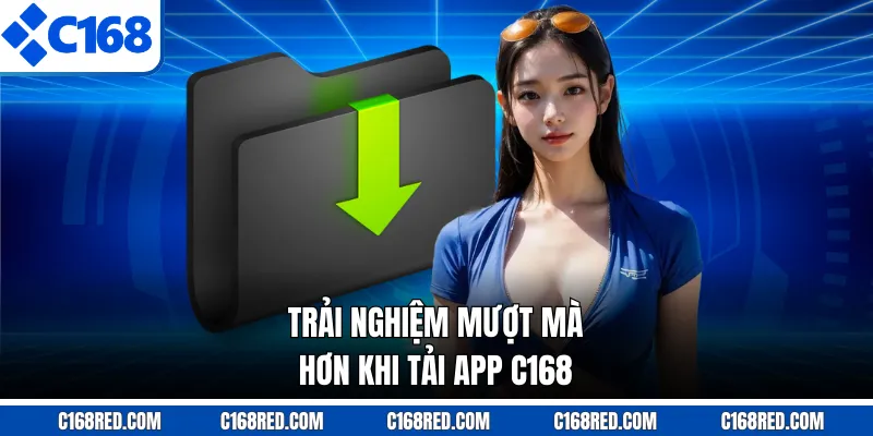 Trải nghiệm mượt mà hơn khi tải app C168
